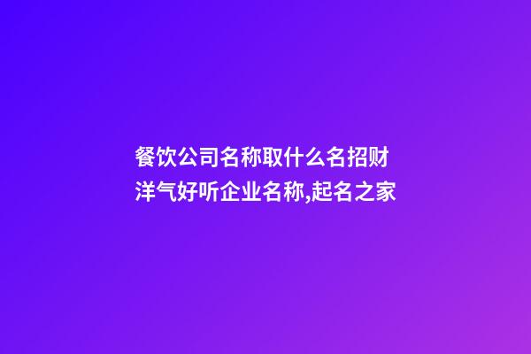 餐饮公司名称取什么名招财 洋气好听企业名称,起名之家-第1张-公司起名-玄机派